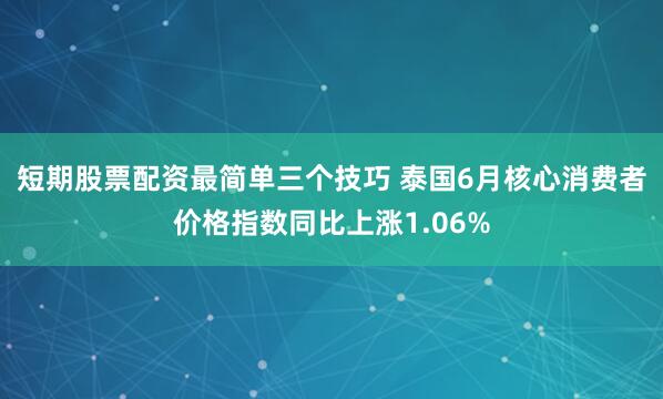 短期股票配资最简单三个技巧 泰国6月核心消费者价格指数同比上涨1.06%