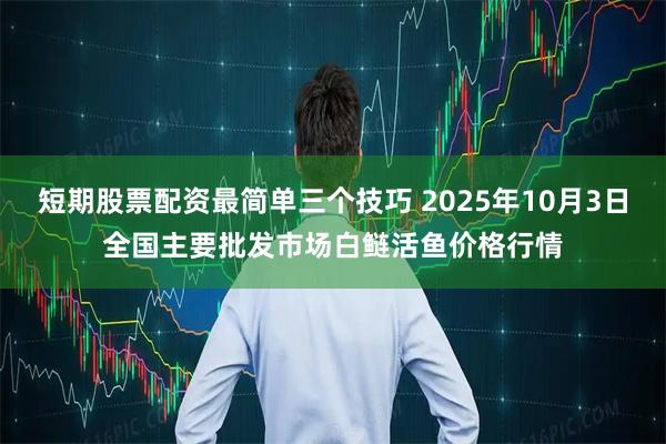 短期股票配资最简单三个技巧 2025年10月3日全国主要批发市场白鲢活鱼价格行情